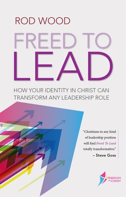 Freed to Lead: How Your Identity in Christ Can Transform any Leadership Role by Woods, Rodney