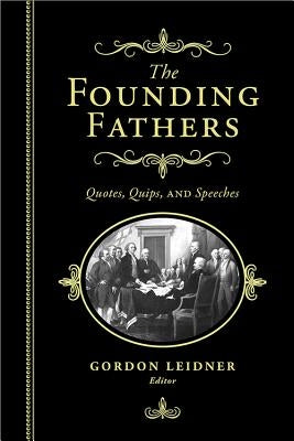 The Founding Fathers: Quotes, Quips and Speeches by Leidner, Gordon