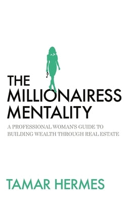 The Millionairess Mentality: A Professional Woman's Guide to Building Wealth Through Real Estate by Hermes, Tamar