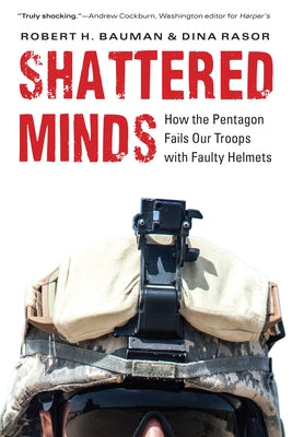 Shattered Minds: How the Pentagon Fails Our Troops with Faulty Helmets by Bauman, Robert H.