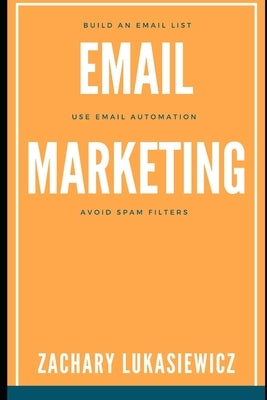 Email Marketing: Build an Email List, Use Email Automation, Avoid Spam Filters by Lukasiewicz, Zachary