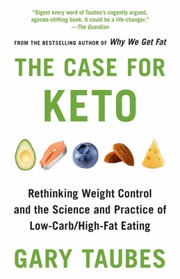 The Case for Keto: Rethinking Weight Control and the Science and Practice of Low-Carb/High-Fat Eating by Taubes, Gary