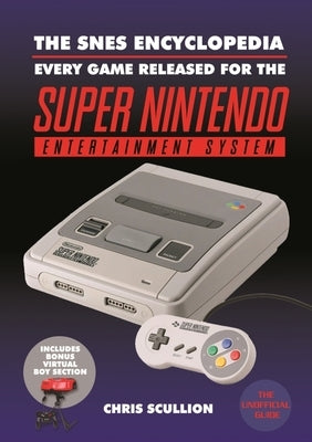 The Snes Encyclopedia: Every Game Released for the Super Nintendo Entertainment System by Scullion, Chris