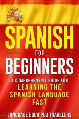 Spanish for Beginners: A Comprehensive Guide for Learning the Spanish Language Fast by Travelers, Language Equipped