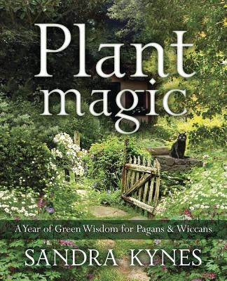 Plant Magic: A Year of Green Wisdom for Pagans & Wiccans by Kynes, Sandra