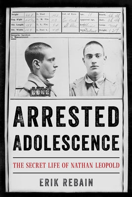 Arrested Adolescence: The Secret Life of Nathan Leopold by Rebain, Erik