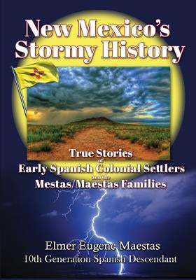 New Mexico's Stormy History: True Stories of Early Spanish Colonial Settlers and the Mestas/Maestas Families by Maestas, Elmer Eugene