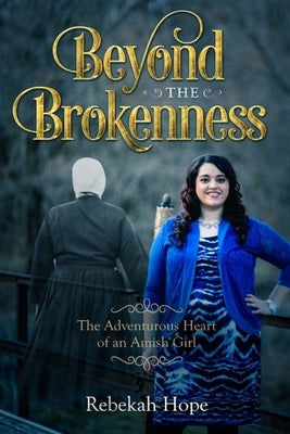 Beyond the Brokenness: The Adventurous Heart of an Amish Girl by Hope, Rebekah