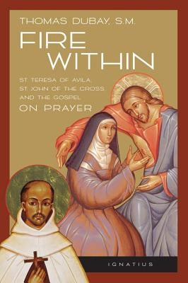 Fire Within: Teresa of Avila, John of the Cross and the Gospel on Prayer by DuBay, Thomas