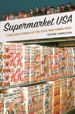 Supermarket USA: Food and Power in the Cold War Farms Race by Hamilton, Shane