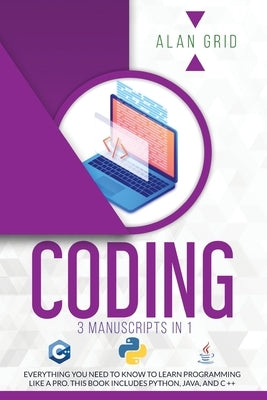 Coding: 3 Manuscripts in 1: Everything You Need to Know to Learn Programming Like a Pro. This Book Includes Python, Java, and by Grid, Alan