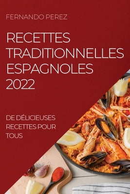 Recettes Traditionnelles Espagnoles 2022: de Délicieuses Recettes Pour Tous by Perez, Fernando