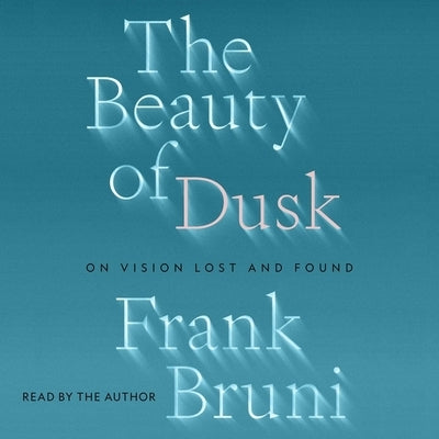 The Beauty of Dusk: On Vision Lost and Found by Bruni, Frank
