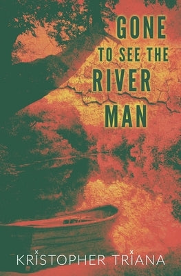 Gone to See the River Man by Triana, Kristopher