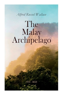 The Malay Archipelago (Vol. 1&2): Complete Edition by Wallace, Alfred Russel