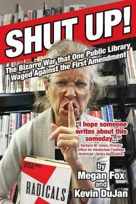 Shut Up!: The Bizarre War that One Public Library Waged Against the First Amendment by Dujan, Kevin