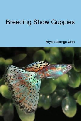 Breeding Show Guppies by Chin, Bryan George