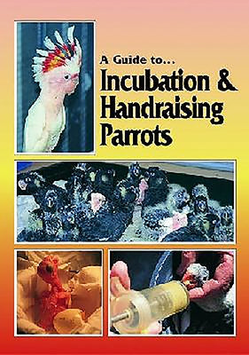 A Guide to Incubation & Handraising Parrots by Digney, Phil