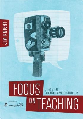 Focus on Teaching: Using Video for High-Impact Instruction by Knight, Jim