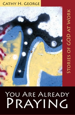 You Are Already Praying: Stories of God at Work by George, Cathy H.