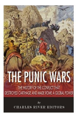 The Punic Wars: The History of the Conflict that Destroyed Carthage and Made Rome a Global Power by Charles River Editors