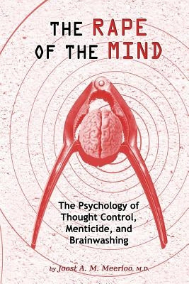 The Rape of the Mind: The Psychology of Thought Control, Menticide, and Brainwashing by Meerloo, Joost A. M.