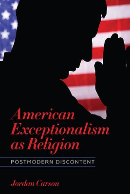 American Exceptionalism as Religion: Postmodern Discontent by Carson, Jordan