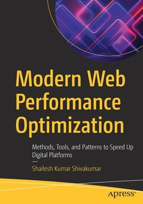 Modern Web Performance Optimization: Methods, Tools, and Patterns to Speed Up Digital Platforms by Shivakumar, Shailesh Kumar