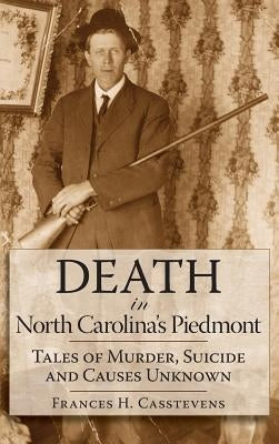 Death in North Carolina's Piedmont: Tales of Murder, Suicide and Causes Unknown by Casstevens, Frances H.