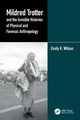 Mildred Trotter and the Invisible Histories of Physical and Forensic Anthropology by Wilson, Emily K.