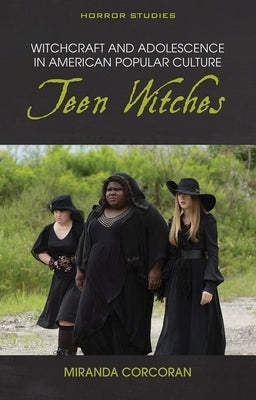 Witchcraft and Adolescence in American Popular Culture: Teen Witches by Corcoran, Miranda