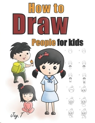 How To Draw People For Kids: Step By Step Drawing Guide For Children Easy To Learn Draw Human by T, Jay