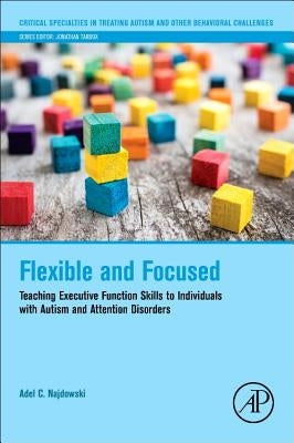 Flexible and Focused: Teaching Executive Function Skills to Individuals with Autism and Attention Disorders by Najdowski, Adel C.