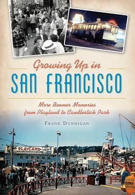 Growing Up in San Francisco: More Boomer Memories from Playland to Candlestick Park by Dunnigan, Frank