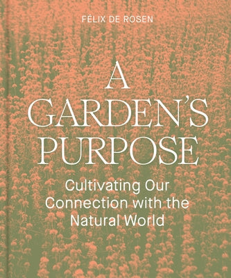 A Garden's Purpose: Cultivating Our Connection with the Natural World by de Rosen, F&#233;lix