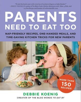 Parents Need to Eat Too: Nap-Friendly Recipes, One-Handed Meals, and Time-Saving Kitchen Tricks for New Parents by Koenig, Debbie