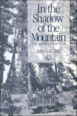 In the Shadow of the Mountain: The Spirit of the CCC by Hill, Edwin G.