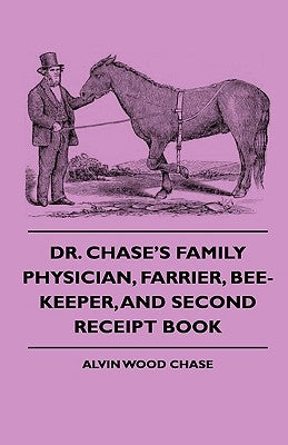 Dr. Chase's Family Physician, Farrier, Bee-Keeper, And Second Receipt Book by Chase, Alvin Wood