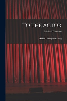 To the Actor: on the Technique of Acting by Chekhov, Michael 1891-1955