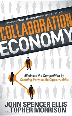 Collaboration Economy: Eliminate the Competition by Creating Partnership Opportunities by Ellis, John Spencer