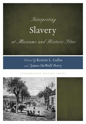 Interpreting Slavery at Museums and Historic Sites by Gallas, Kristin L.