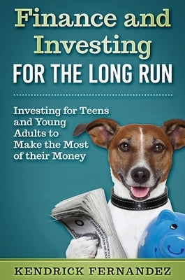 Finance and Investing for the Long Run: Investing for Young Adults to Make the Most of Their Money by Fernandez, Kendrick