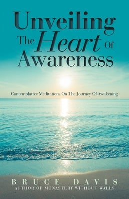 Unveiling the Heart of Awareness: Contemplative Meditations on the Journey of Awakening by Davis, Bruce