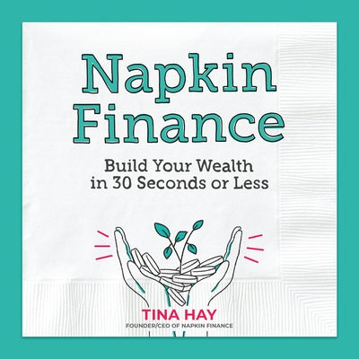 Napkin Finance: Build Your Wealth in 30 Seconds or Less by Hay, Tina