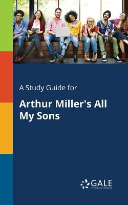 A Study Guide for Arthur Miller's All My Sons by Gale, Cengage Learning