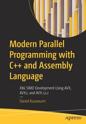 Modern Parallel Programming with C++ and Assembly Language: X86 Simd Development Using Avx, Avx2, and Avx-512 by Kusswurm, Daniel