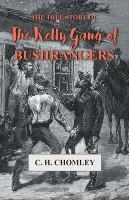 The True Story of The Kelly Gang of Bushrangers by Chomley, C. H.