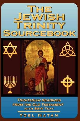 The Jewish Trinity Sourcebook: Trinitarian Readings from the Old Testament by Natan, Yoel