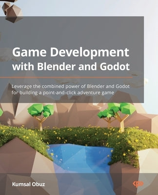 Game Development with Blender and Godot: Leverage the combined power of Blender and Godot for building a point-and-click adventure game by Obuz, Kumsal