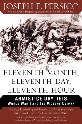 Eleventh Month, Eleventh Day, Eleventh Hour: Armistice Day, 1918 World War I and Its Violent Climax by Persico, Joseph E.